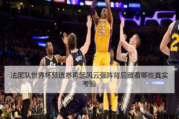 法国队世界杯预选赛再起风云强阵背后藏着哪些真实考验（Kering）