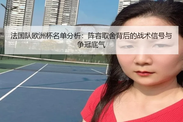 法国队欧洲杯名单分析：阵容取舍背后的战术信号与争冠底气 | Kering